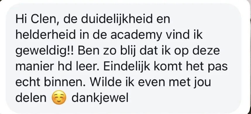Reactie: "Hi Clen, de duidelijkheid en helderheid in de academy vind ik geweldig!! Ben zo blij dat ik op deze manier hd leer. Eindelijk komt het pas echt binnen. Wilde ik even met jou delen, dankjewel"