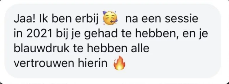 Reactie: "Jaa! Ik ben erbij na een sessie in 2021 bij je gehad te hebben, en je blauwdruk te hebben alle vertrouwen hierin"